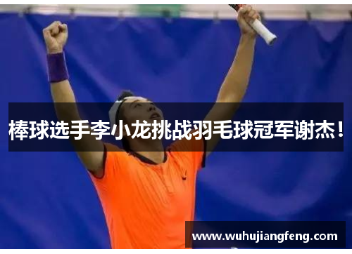 棒球选手李小龙挑战羽毛球冠军谢杰！